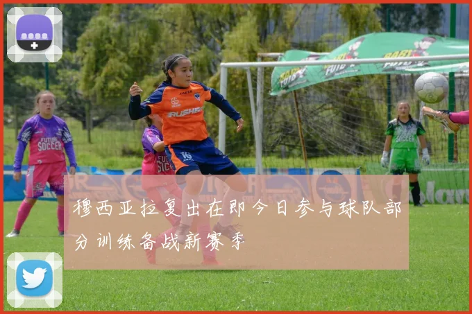 穆西亚拉复出在即今日参与球队部分训练备战新赛季