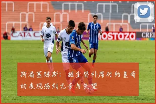 斯潘塞琼斯：掘金替补席对约基奇的表现感到无奈与失望