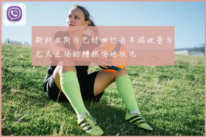 斯科尔斯与巴特回忆当年诺坎普与尤文主场的糟糕场地状况
