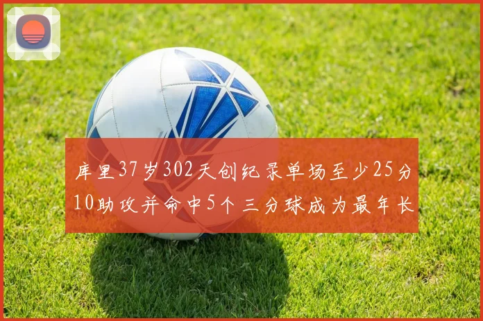 库里37岁302天创纪录单场至少25分10助攻并命中5个三分球成为最年长后卫