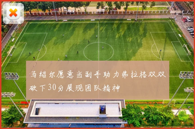 马绍尔愿意当副手助力弗拉格双双砍下30分展现团队精神