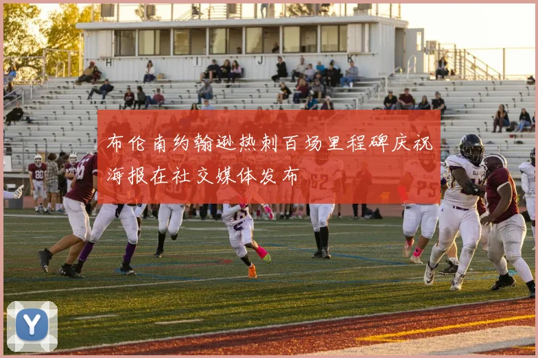 布伦南约翰逊热刺百场里程碑庆祝海报在社交媒体发布