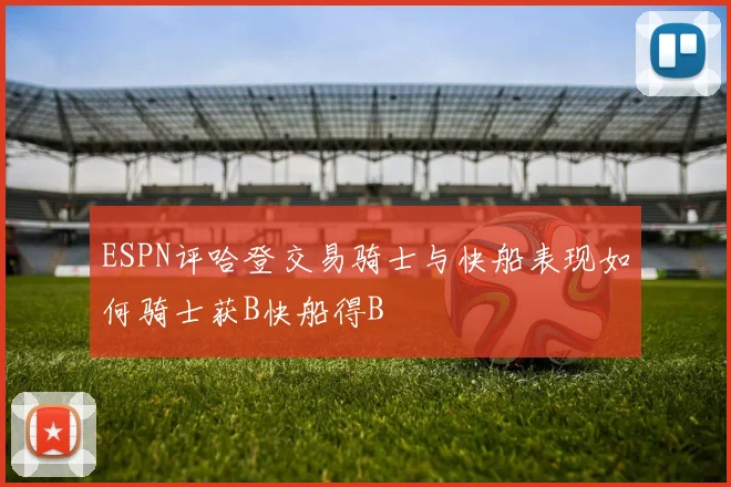ESPN评哈登交易骑士与快船表现如何骑士获B快船得B