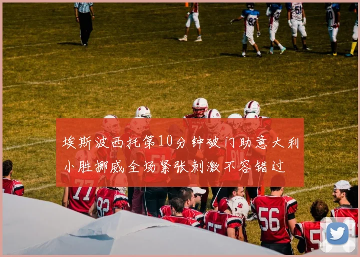 埃斯波西托第10分钟破门助意大利小胜挪威全场紧张刺激不容错过