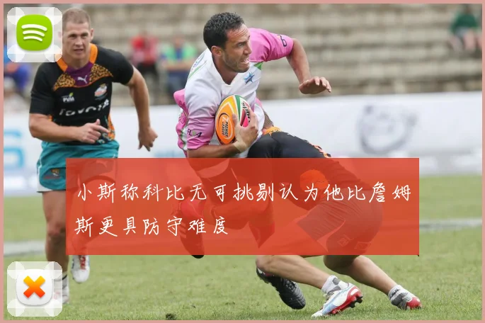 小斯称科比无可挑剔认为他比詹姆斯更具防守难度