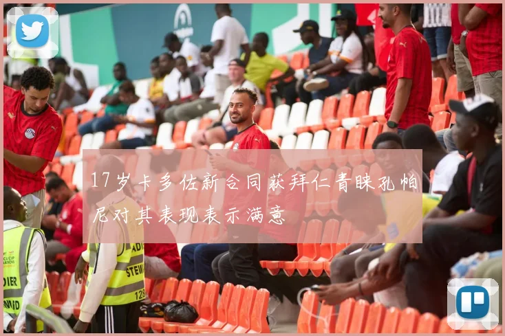 17岁卡多佐新合同获拜仁青睐孔帕尼对其表现表示满意